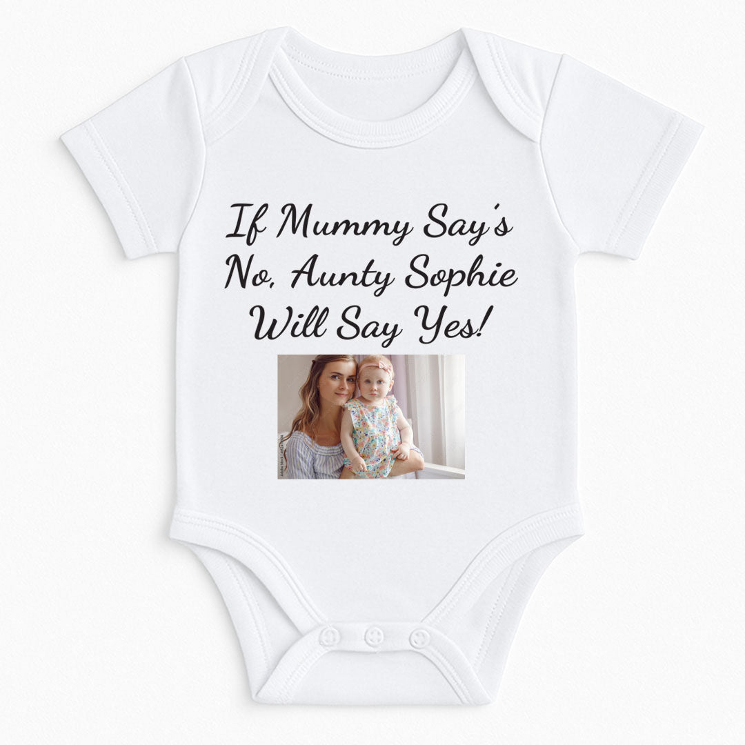 A white baby onesie with black cursive text reading "If Mummy Says No, Aunty Sophie Will Say Yes," featuring a printed photo of a smiling woman holding a baby girl in a floral outfit. The onesie is neatly laid flat on a white surface, highlighting the clear, high-quality printing. Perfect for family-themed baby outfits and personalized gifts.